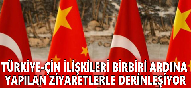 Türkiye-Çin ilişkileri birbiri ardına yapılan ziyaretlerle derinleşiyor