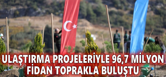 Ulaştırma projeleriyle 96,7 milyon fidan toprakla buluştu