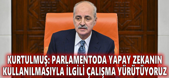 Kurtulmuş: Parlamentoda yapay zekanın kullanılmasıyla ilgili çalışma yürütüyoruz