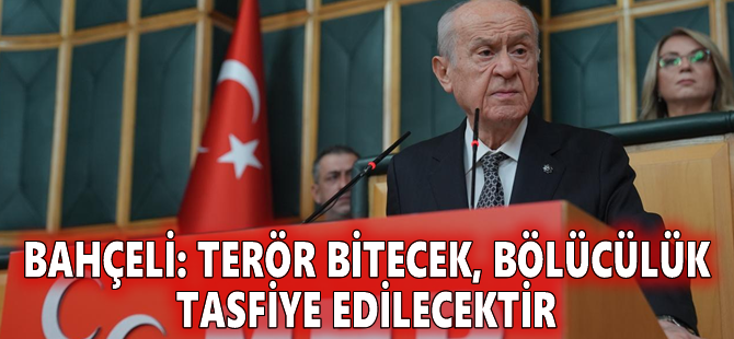 Bahçeli: Terör bitecek, bölücülük tasfiye edilecektir