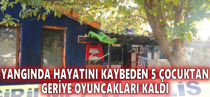 Yangında hayatını kaybeden 5 çocuktan geriye oyuncakları kaldı