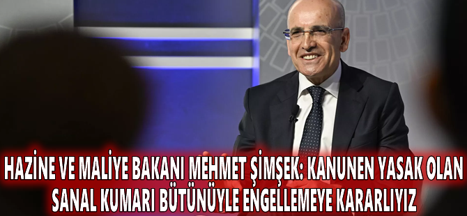 Hazine ve Maliye Bakanı Mehmet Şimşek: Kanunen yasak olan sanal kumarı bütünüyle engellemeye kararlıyız