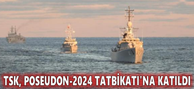 TSK, POSEUDON-2024 Tatbikatı'na katıldı