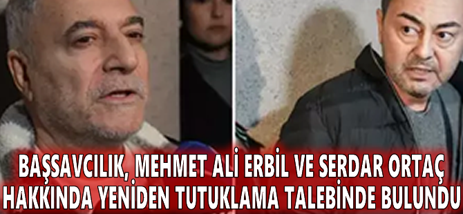 Başsavcılık, Mehmet Ali Erbil ve Serdar Ortaç hakkında yeniden tutuklama talebinde bulundu