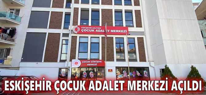 Eskişehir Çocuk Adalet Merkezi açıldı