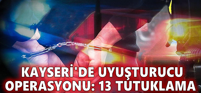 Kayseri'de uyuşturucu operasyonu: 13 tutuklama