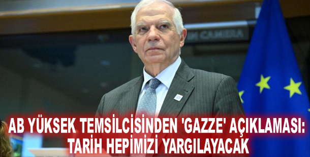 AB Yüksek Temsilcisinden 'Gazze' açıklaması: Tarih hepimizi yargılayacak