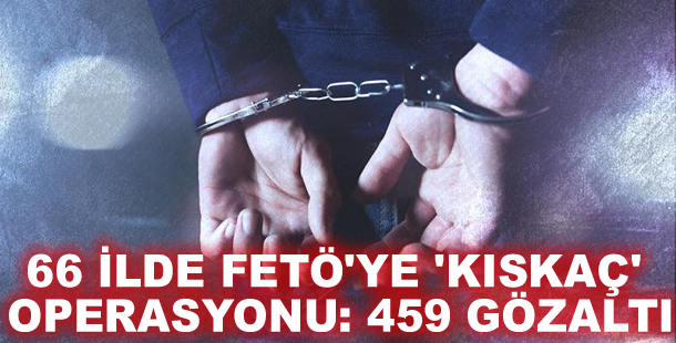 66 ilde FETÖ'ye 'Kıskaç' operasyonu: 459 gözaltı