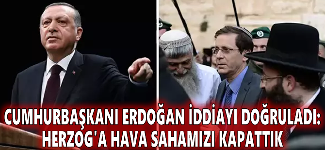 Cumhurbaşkanı Erdoğan iddiayı doğruladı: Herzog'a hava sahamızı kapattık