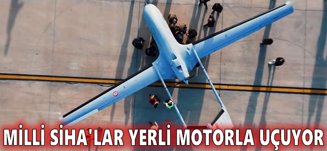 Milli SİHA'lar yerli motorla uçuyor