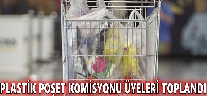 Plastik Poşet Komisyonu üyeleri toplandı