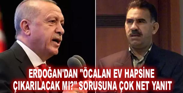 Erdoğan'dan "Öcalan ev hapsine çıkarılacak mı?" sorusuna çok net yanıt